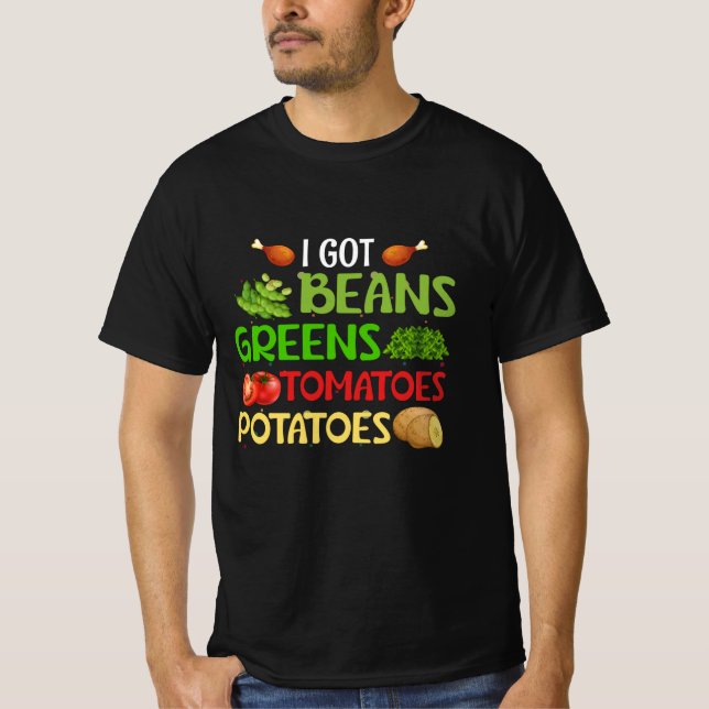 I got beans greens tomatoes potatoes T-Shirt (Front)
