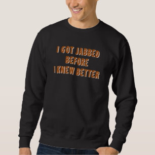 I Got Jabbed Before I Knew Better Vaccine Sceptic  Sweatshirt