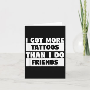 I Got More Tattoos Than I Do Friends Tattoo Lover Card