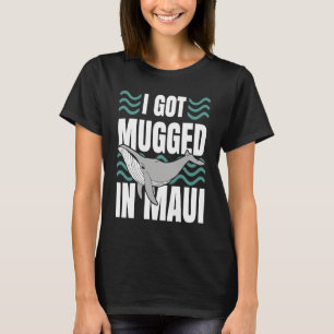 I Got Mugged In Maui Hawaii Souvenir Whale Watchi T-Shirt
