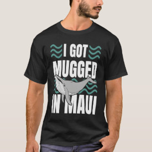 I Got Mugged In Maui Hawaii  Souvenir Whale Watchi T-Shirt
