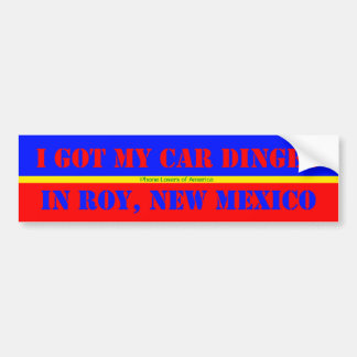 I Got My Car Dinged In Roy, New Mexico Bumper Sticker