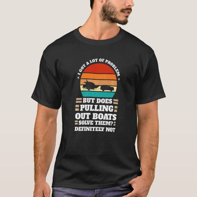I got problem does pulling out boats Boats Pulling T-Shirt (Front)