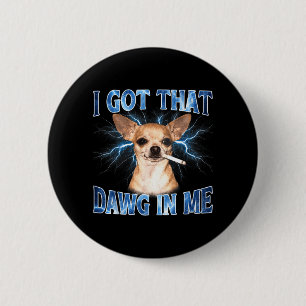 I Got that Dawg in Me Funny Dog Chihuahua Lovers 6 Cm Round Badge