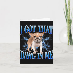 I Got That Dawg In Me Funny Dog Chihuahua Lovers M Card
