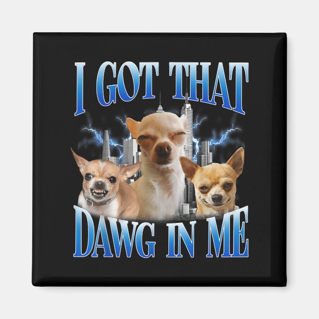 I Got That Dawg In Me Funny Dog Chihuahua Lovers M Magnet (Front)