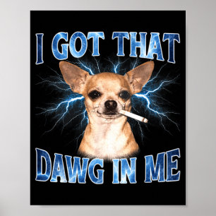 I Got that Dawg in Me Funny Dog Chihuahua Lovers Poster