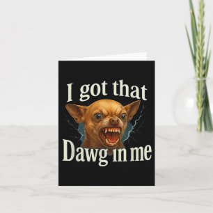 I Got That Dawg In Me Meme Funny Chihuahua Dog Shi Card