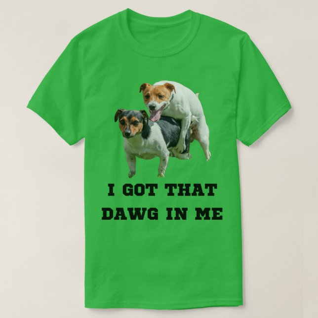 I Got That Dawg In Me Meme T-Shirt (Design Front)