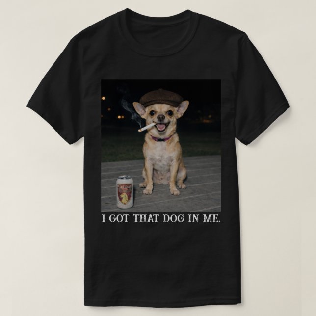 I Got That Dog In Me, Funny Chihuahua Meme T-Shirt (Design Front)