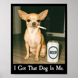 I Got That Dog In Me Funny Chihuahua Smoking Beer Poster