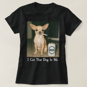 I Got That Dog in Me Funny Chihuahua Smoking Beer T-Shirt