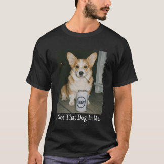 I Got That Dog in Me Funny Corgi Smoking Beer Meme T-Shirt