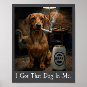 I Got That Dog In Me Funny Dachshund Smoking Beer Poster