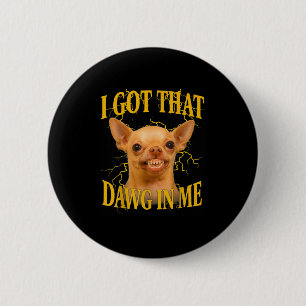 I Got That Dog In Me Funny Dog Bootleg Funny 90s M 6 Cm Round Badge