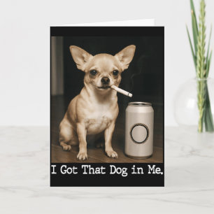 I Got That Dog In Me Funny Dog Chihuahua For Men W Card