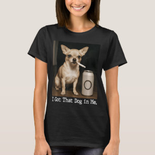 I Got That Dog In Me Funny Dog Chihuahua For Men W T-Shirt