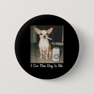 I Got That Dog In Me Funny Dog Chihuahua Lovers Me 6 Cm Round Badge
