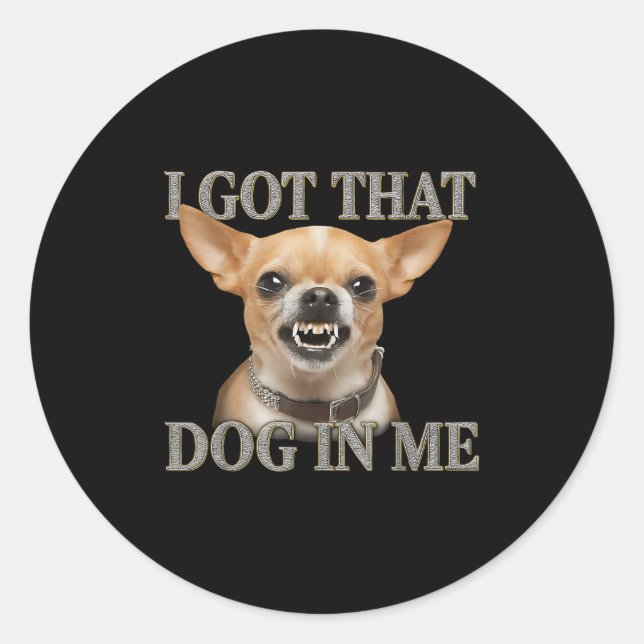 I Got That Dog In Me Funny Dog Chihuahua Lovers Me Classic Round Sticker (Front)