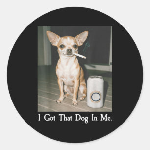 I Got That Dog In Me Funny Dog Chihuahua Lovers Me Classic Round Sticker