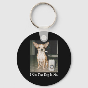 I Got That Dog In Me Funny Dog Chihuahua Lovers Me Key Ring