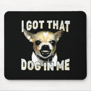 I Got That Dog In Me Funny Dog Chihuahua Lovers Me Mouse Pad