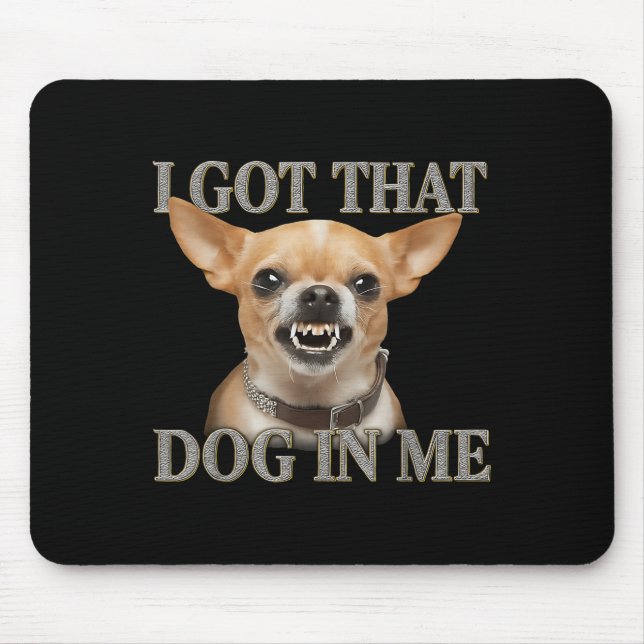 I Got That Dog In Me Funny Dog Chihuahua Lovers Me Mouse Pad (Front)