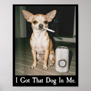 I Got That Dog In Me Funny Dog Chihuahua Lovers Me Poster
