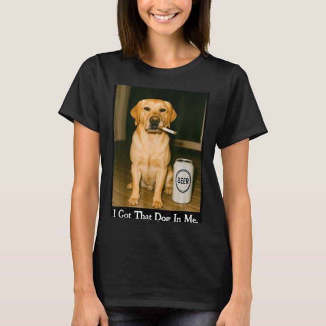 I Got That Dog In Me Funny Retriever Smoking Beer  T-Shirt (Front)