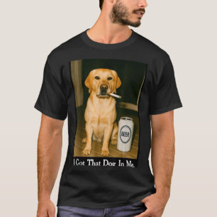 I Got That Dog In Me Funny Retriever Smoking Beer T-Shirt