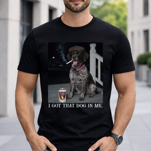 I Got That Dog In Me, German Shorthaired Pointer  T-Shirt