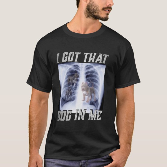I Got That Dog in Me Xray Meme Big Dog Owner Dad P T-Shirt (Front)