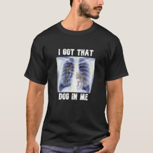 I Got that Dog in Me Xray Meme T Shirt