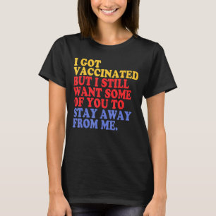 I Got the Vaccinated I Still Want Some Of You To S T-Shirt