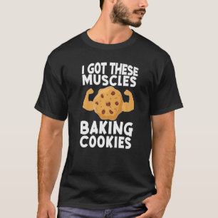 I Got These Muscles Baking Cookies Baker Pastry B T-Shirt