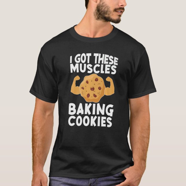 I Got These Muscles Baking Cookies  Baker Pastry B T-Shirt (Front)