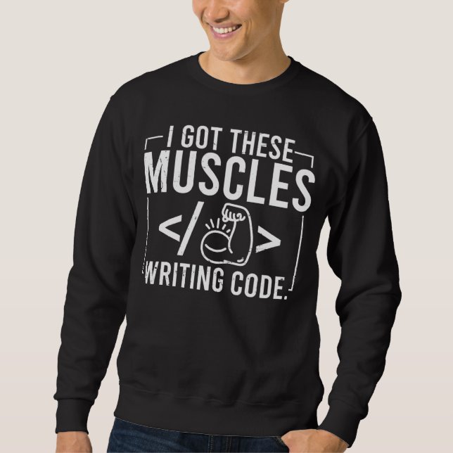 I Got These Muscles Writing Code  Computer Coder Sweatshirt (Front)