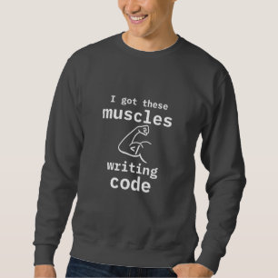 I Got These Muscles Writing Code Funny Coder Sweatshirt