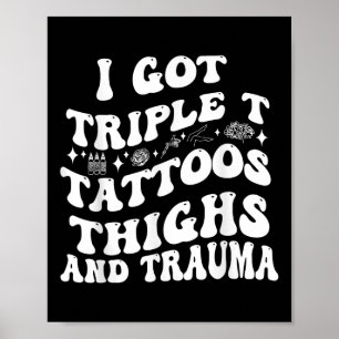 I Got Triple T Tattoos Thighs And Trauma Funny Quo Poster