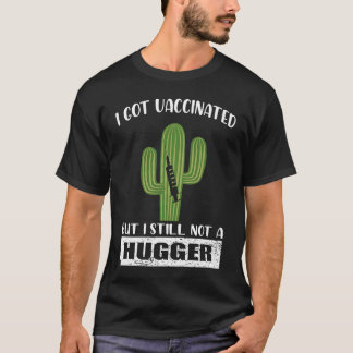 I Got Vaccinated But I Still Not A Hugger  Cactus T-Shirt