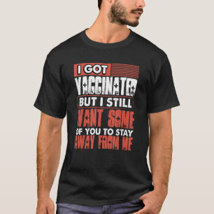 I Got Vaccinated But I Still Want Some Of You To S T-Shirt
