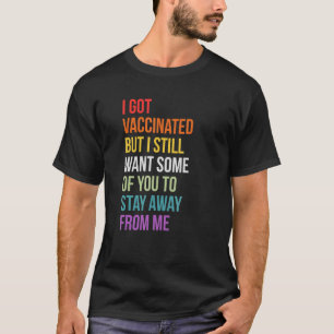 I Got Vaccinated But I Still Want You To Stay Away T-Shirt