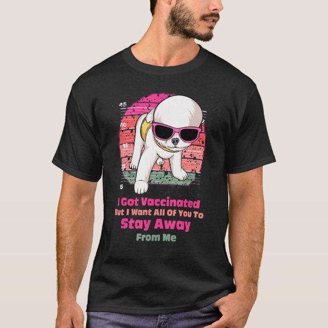 I Got Vaccinated But I Want All Of You To Stay Awa T-Shirt (Front)