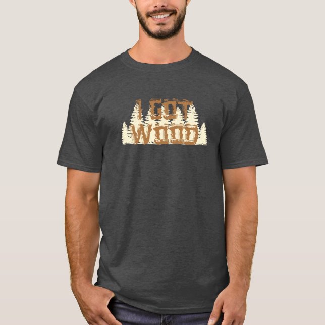 I Got Wood T-Shirt (Front)