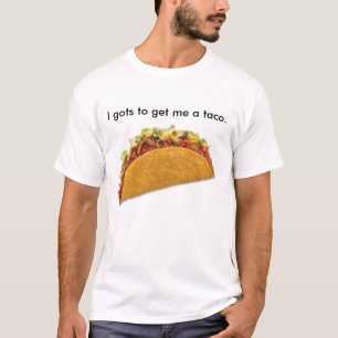 I gots to get me a taco. T-Shirt