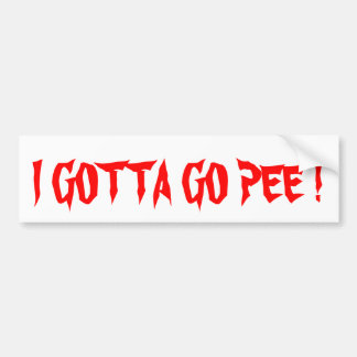 I GOTTA GO PEE bumper sticker 1