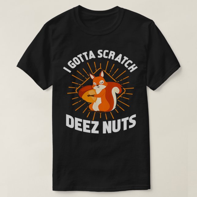 I Gotta Scratch Deez Nuts Funny Gift  T-Shirt (Design Front)