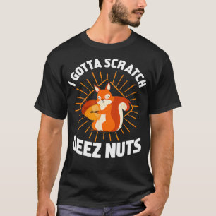 I Gotta Scratch Deez Nuts Funny Gift T-Shirt