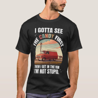 I Gotta See The Candy First Then I Get In The Van T-Shirt