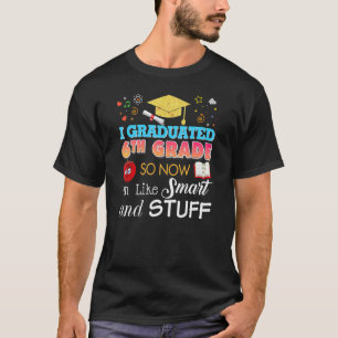 I Graduated 6th Grade Now I'm Like Smart And Stuff T-Shirt